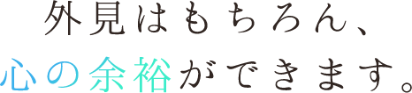 外見はもちろん、心の余裕ができます。